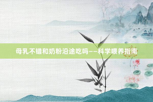 母乳不错和奶粉沿途吃吗——科学喂养指南