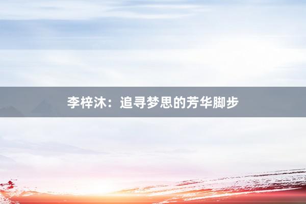 李梓沐：追寻梦思的芳华脚步