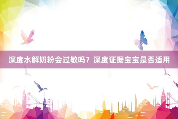 深度水解奶粉会过敏吗？深度证据宝宝是否适用