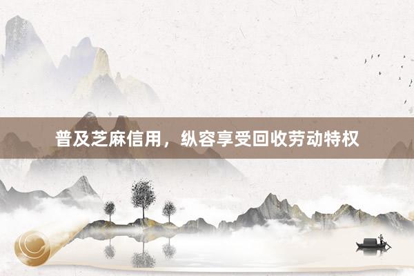 普及芝麻信用，纵容享受回收劳动特权