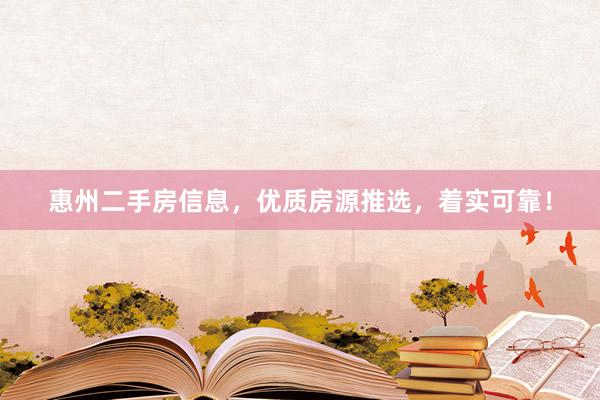 惠州二手房信息，优质房源推选，着实可靠！