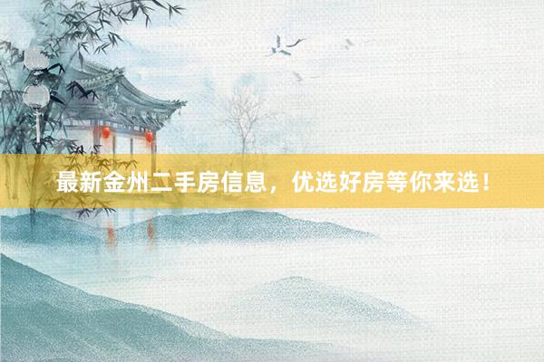 最新金州二手房信息，优选好房等你来选！