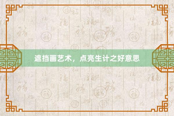 遮挡画艺术，点亮生计之好意思