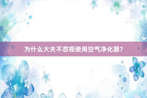 为什么大夫不忽视使用空气净化器？