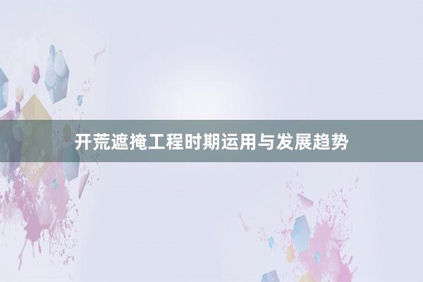 开荒遮掩工程时期运用与发展趋势