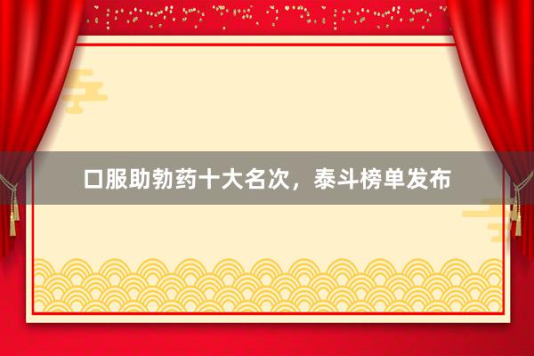 口服助勃药十大名次，泰斗榜单发布