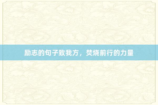 励志的句子致我方，焚烧前行的力量