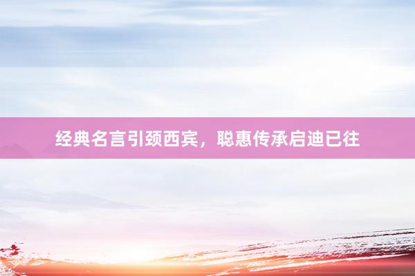 经典名言引颈西宾，聪惠传承启迪已往