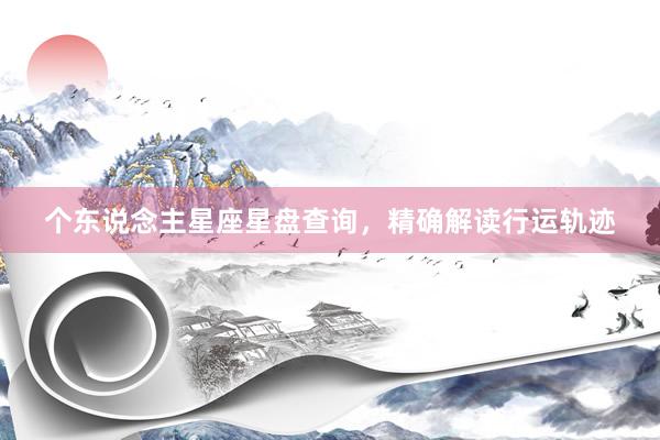 个东说念主星座星盘查询，精确解读行运轨迹